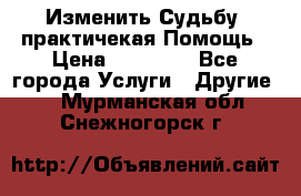 Изменить Судьбу, практичекая Помощь › Цена ­ 15 000 - Все города Услуги » Другие   . Мурманская обл.,Снежногорск г.